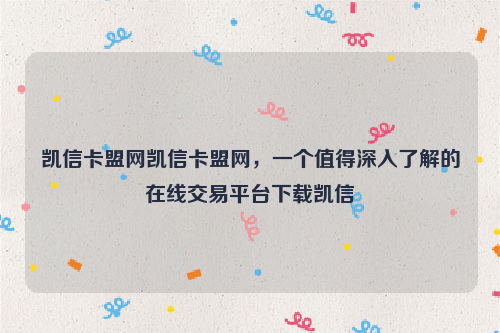 凯信卡盟网凯信卡盟网，一个值得深入了解的在线交易平台下载凯信