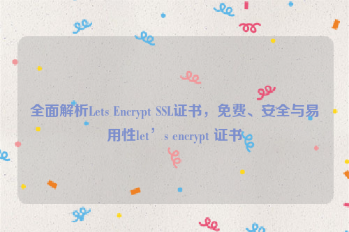 全面解析Lets Encrypt SSL证书，免费、安全与易用性let’s encrypt 证书