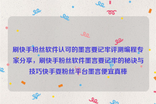 刷快手粉丝软件认可的墨言要记牢评测编程专家分享，刷快手粉丝软件墨言要记牢的秘诀与技巧快手耍粉丝平台墨言便宜真棒