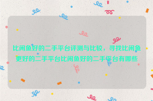 比闲鱼好的二手平台评测与比较，寻找比闲鱼更好的二手平台比闲鱼好的二手平台有哪些