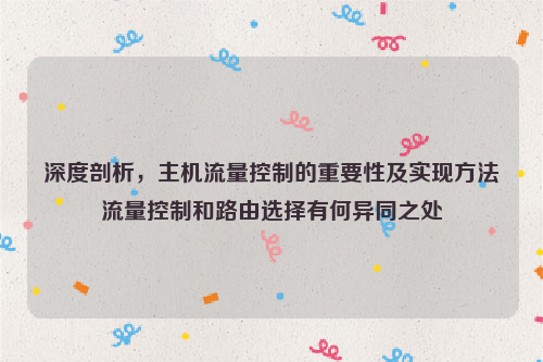 深度剖析，主机流量控制的重要性及实现方法流量控制和路由选择有何异同之处