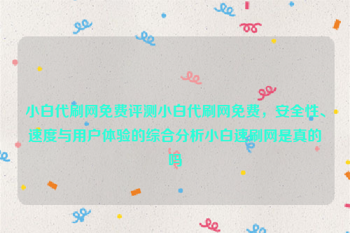 小白代刷网免费评测小白代刷网免费，安全性、速度与用户体验的综合分析小白速刷网是真的吗