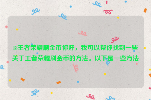 18王者荣耀刷金币你好，我可以帮你找到一些关于王者荣耀刷金币的方法。以下是一些方法