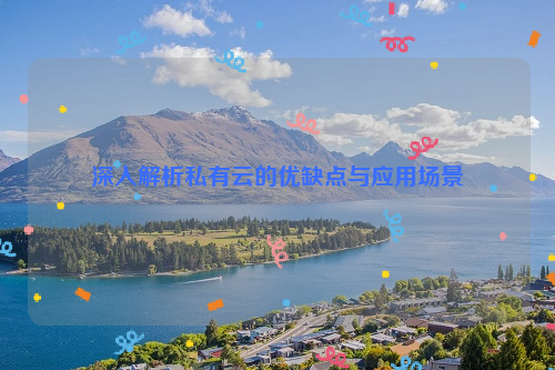 深入解析私有云的优缺点与应用场景