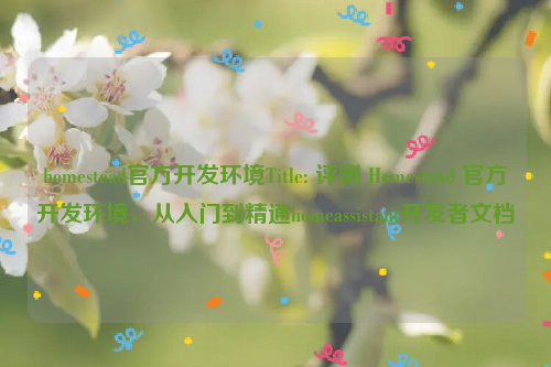 homestead官方开发环境Title: 评测 Homestead 官方开发环境，从入门到精通homeassistant开发者文档