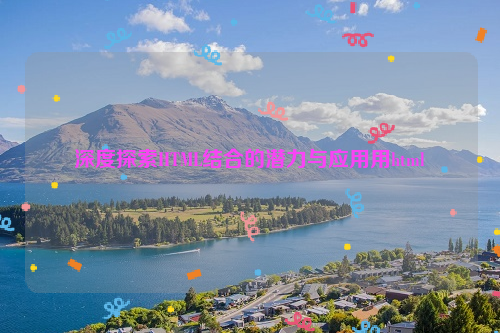 深度探索HTML结合的潜力与应用用html