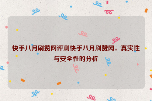 快手八月刷赞网评测快手八月刷赞网，真实性与安全性的分析