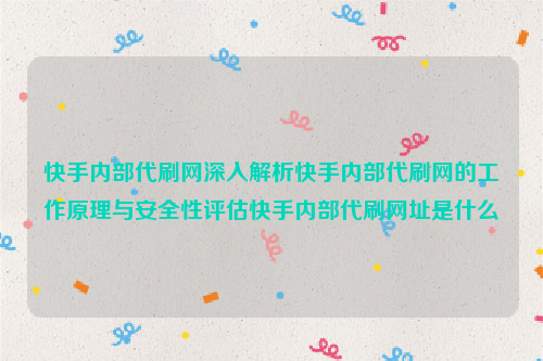 快手内部代刷网深入解析快手内部代刷网的工作原理与安全性评估快手内部代刷网址是什么