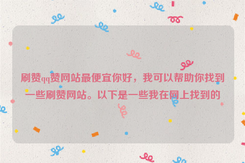 刷赞qq赞网站最便宜你好，我可以帮助你找到一些刷赞网站。以下是一些我在网上找到的