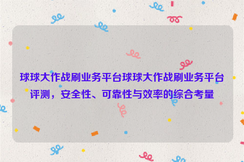 球球大作战刷业务平台球球大作战刷业务平台评测，安全性、可靠性与效率的综合考量