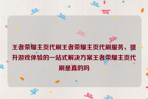 王者荣耀主页代刷王者荣耀主页代刷服务，提升游戏体验的一站式解决方案王者荣耀主页代刷是真的吗