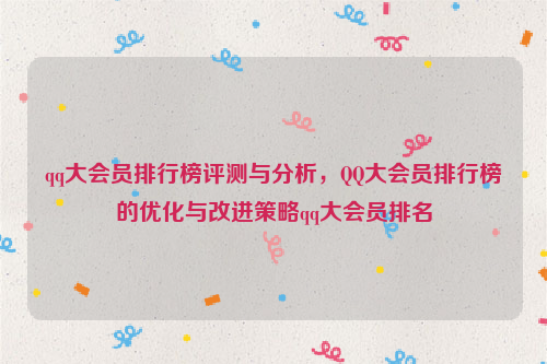 qq大会员排行榜评测与分析，QQ大会员排行榜的优化与改进策略qq大会员排名