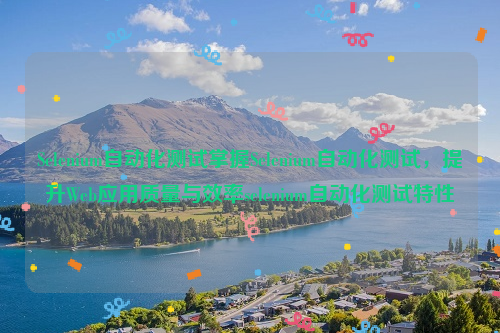 Selenium自动化测试掌握Selenium自动化测试，提升Web应用质量与效率selenium自动化测试特性