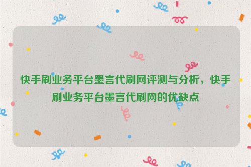 快手刷业务平台墨言代刷网评测与分析，快手刷业务平台墨言代刷网的优缺点