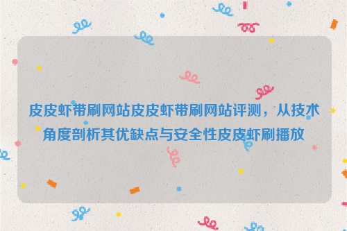 皮皮虾带刷网站皮皮虾带刷网站评测，从技术角度剖析其优缺点与安全性皮皮虾刷播放