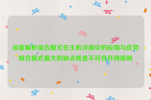 深度解析组合模式在主机评测中的应用与优势组合模式最大的缺点就是不符合开闭原则