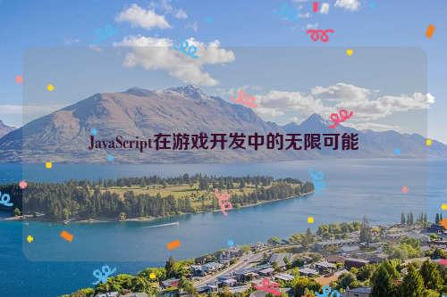 JavaScript在游戏开发中的无限可能