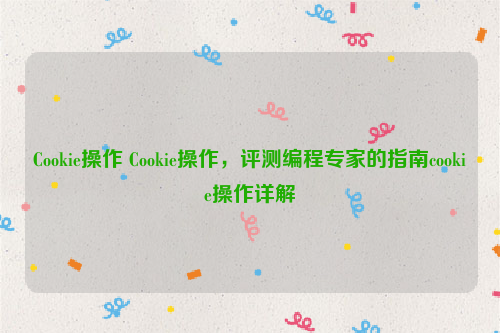 Cookie操作 Cookie操作，评测编程专家的指南cookie操作详解