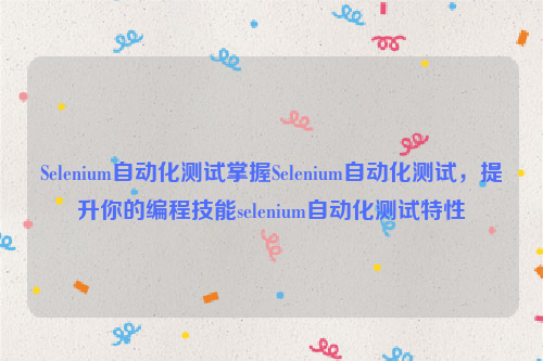 Selenium自动化测试掌握Selenium自动化测试，提升你的编程技能selenium自动化测试特性