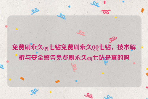 免费刷永久qq七钻免费刷永久QQ七钻，技术解析与安全警告免费刷永久qq七钻是真的吗