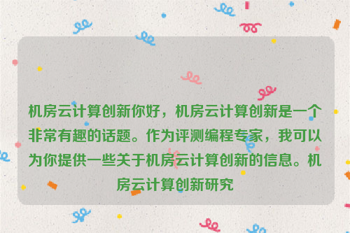 机房云计算创新你好，机房云计算创新是一个非常有趣的话题。作为评测编程专家，我可以为你提供一些关于机房云计算创新的信息。机房云计算创新研究