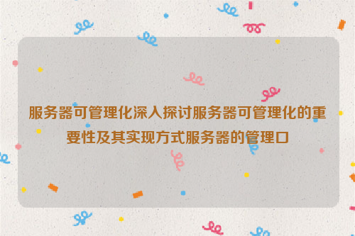 服务器可管理化深入探讨服务器可管理化的重要性及其实现方式服务器的管理口