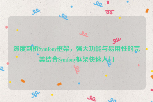 深度剖析Symfony框架，强大功能与易用性的完美结合Symfony框架快速入门