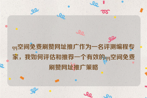 qq空间免费刷赞网址推广作为一名评测编程专家，我如何评估和推荐一个有效的qq空间免费刷赞网址推广策略