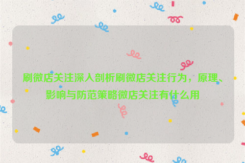 刷微店关注深入剖析刷微店关注行为，原理、影响与防范策略微店关注有什么用