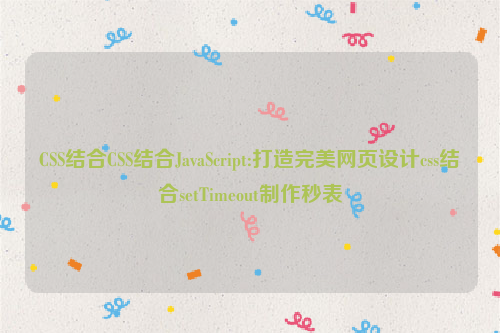 CSS结合CSS结合JavaScript:打造完美网页设计css结合setTimeout制作秒表