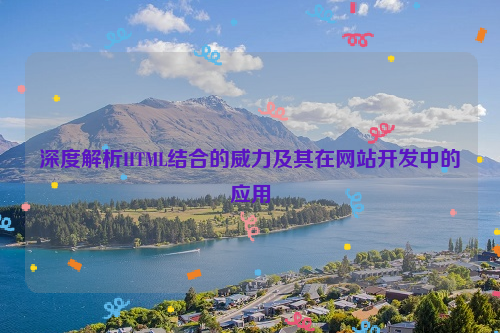 深度解析HTML结合的威力及其在网站开发中的应用