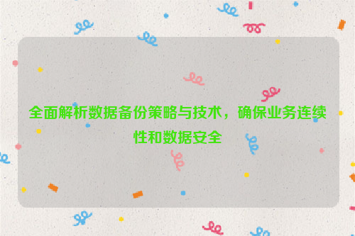 全面解析数据备份策略与技术，确保业务连续性和数据安全