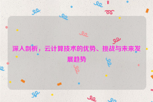 深入剖析，云计算技术的优势、挑战与未来发展趋势