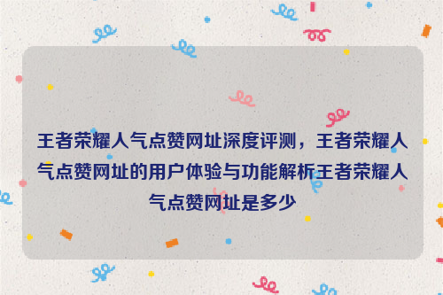 王者荣耀人气点赞网址深度评测，王者荣耀人气点赞网址的用户体验与功能解析王者荣耀人气点赞网址是多少