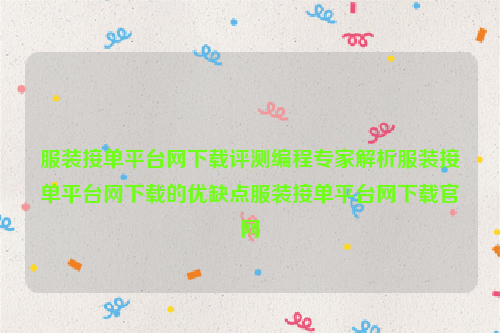 服装接单平台网下载评测编程专家解析服装接单平台网下载的优缺点服装接单平台网下载官网