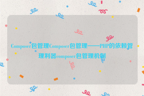 Composer包管理Composer包管理——PHP的依赖管理利器composer包管理机制