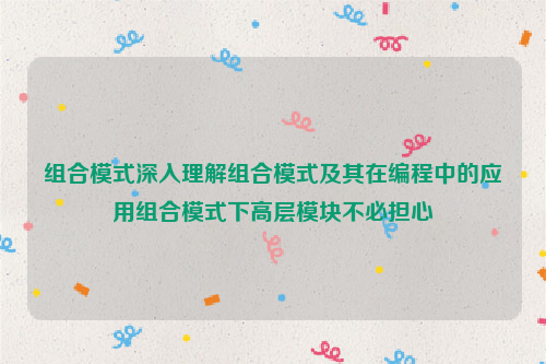 组合模式深入理解组合模式及其在编程中的应用组合模式下高层模块不必担心