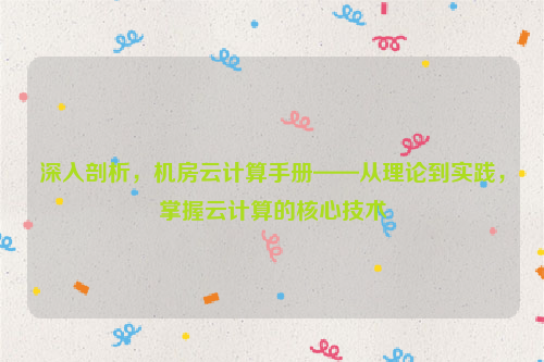 深入剖析，机房云计算手册——从理论到实践，掌握云计算的核心技术