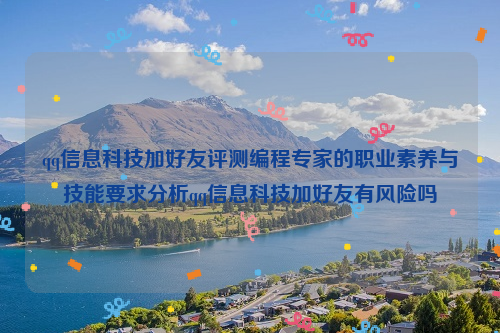 qq信息科技加好友评测编程专家的职业素养与技能要求分析qq信息科技加好友有风险吗