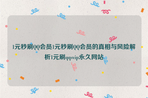 1元秒刷QQ会员1元秒刷QQ会员的真相与风险解析1元刷qqsvip永久网站