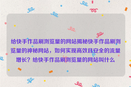 给快手作品刷浏览量的网站揭秘快手作品刷浏览量的神秘网站，如何实现高效且安全的流量增长？给快手作品刷浏览量的网站叫什么