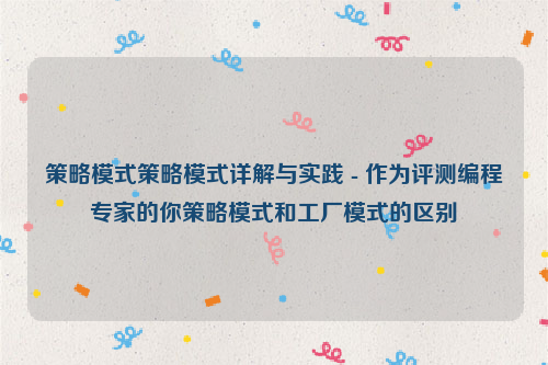 策略模式策略模式详解与实践 - 作为评测编程专家的你策略模式和工厂模式的区别