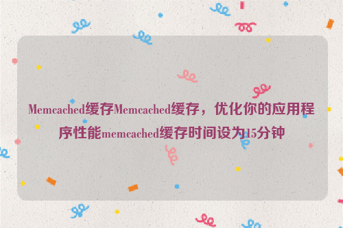 Memcached缓存Memcached缓存，优化你的应用程序性能memcached缓存时间设为15分钟