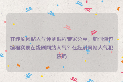 在线刷网站人气评测编程专家分享，如何通过编程实现在线刷网站人气？在线刷网站人气犯法吗