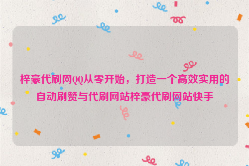 梓豪代刷网QQ从零开始，打造一个高效实用的自动刷赞与代刷网站梓豪代刷网站快手