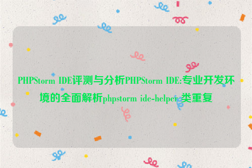 PHPStorm IDE评测与分析PHPStorm IDE:专业开发环境的全面解析phpstorm ide-helper 类重复