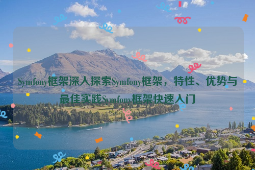 Symfony框架深入探索Symfony框架，特性、优势与最佳实践Symfony框架快速入门