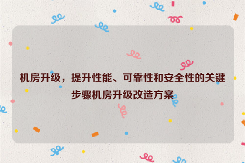 机房升级，提升性能、可靠性和安全性的关键步骤机房升级改造方案