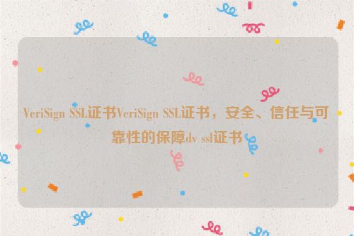 VeriSign SSL证书VeriSign SSL证书，安全、信任与可靠性的保障dv ssl证书