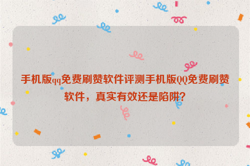 手机版qq免费刷赞软件评测手机版QQ免费刷赞软件，真实有效还是陷阱？